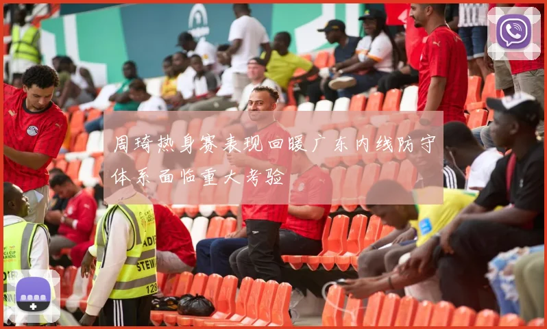周琦热身赛表现回暖广东内线防守体系面临重大考验