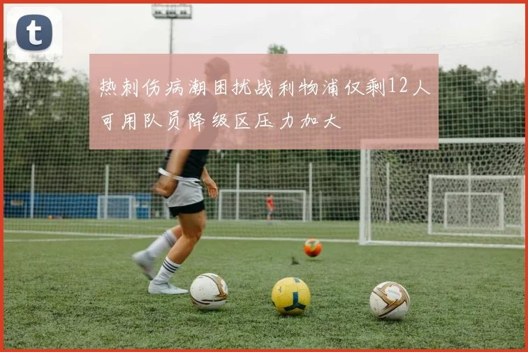 热刺伤病潮困扰战利物浦仅剩12人可用队员降级区压力加大