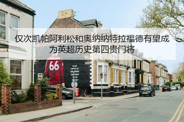 仅次凯帕阿利松和奥纳纳特拉福德有望成为英超历史第四贵门将